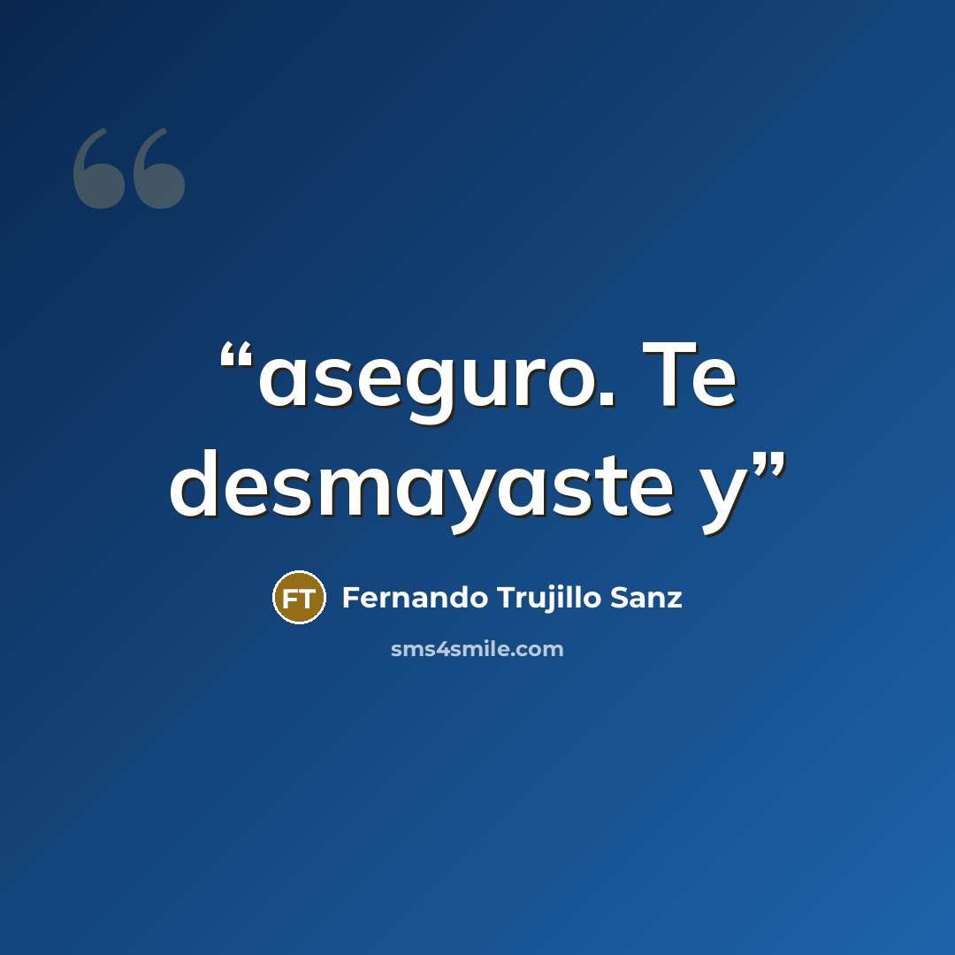 “aseguro. Te desmayaste y” quote by Fernando Trujillo Sanz