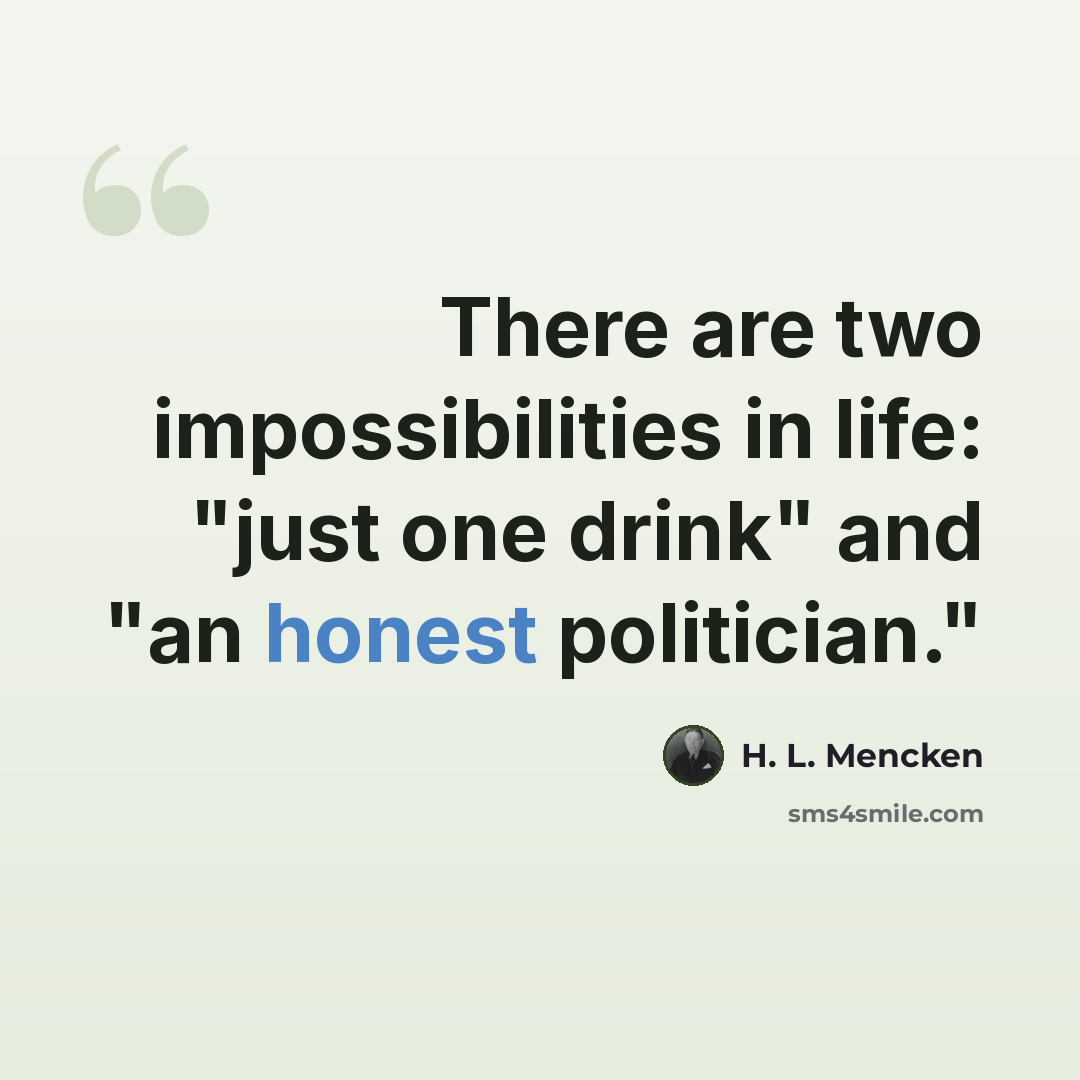“There are two impossibilities in life: "just one drink" and "an honest politician."” quote by H. L. Mencken