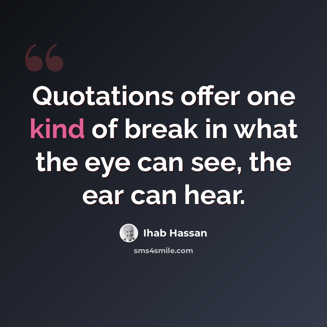 “Quotations offer one kind of break in what the eye can see, the ear can hear.” quote by Ihab Hassan