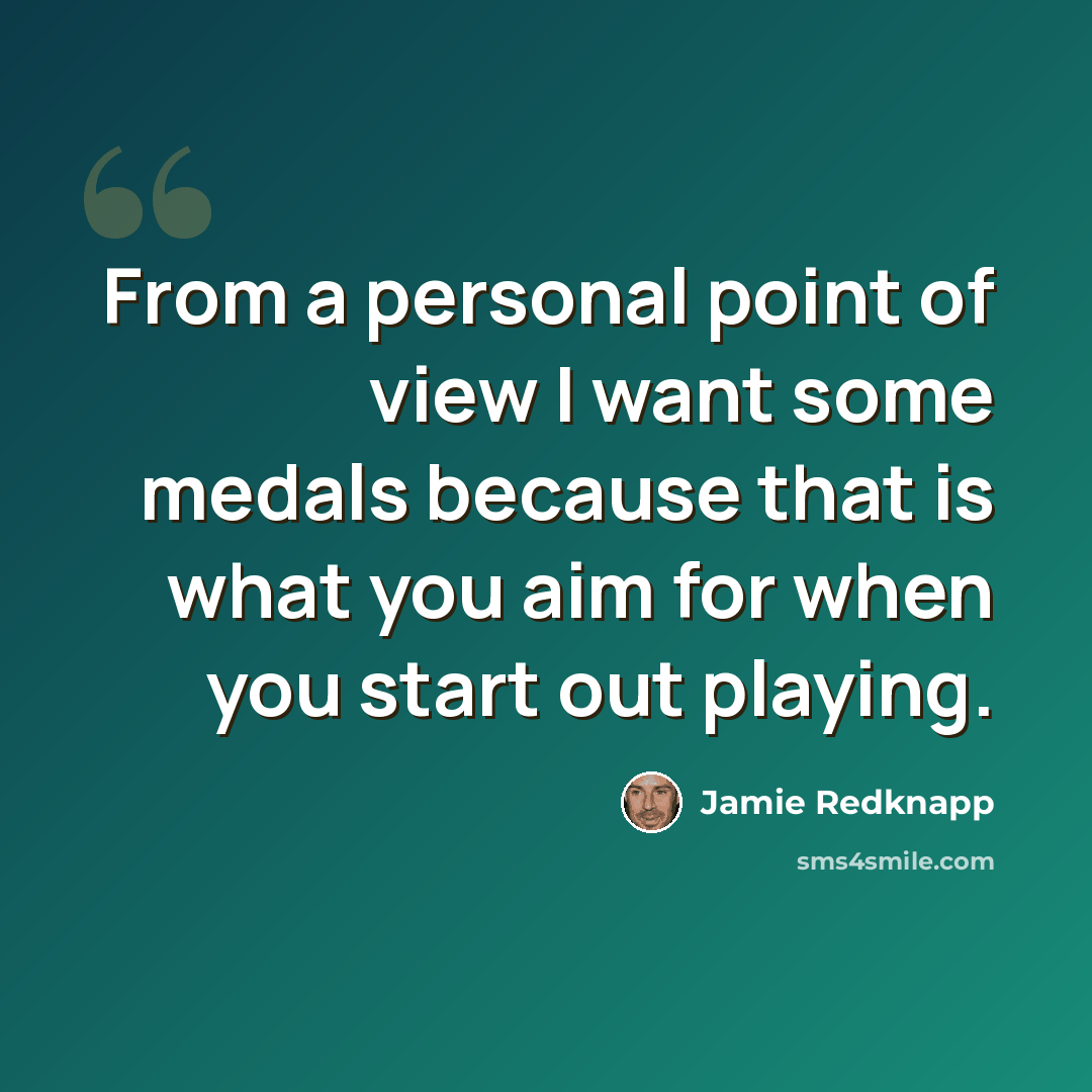 “From a personal point of view I want some medals because that is what you aim for when you start out playing.” quote by Jamie Redknapp