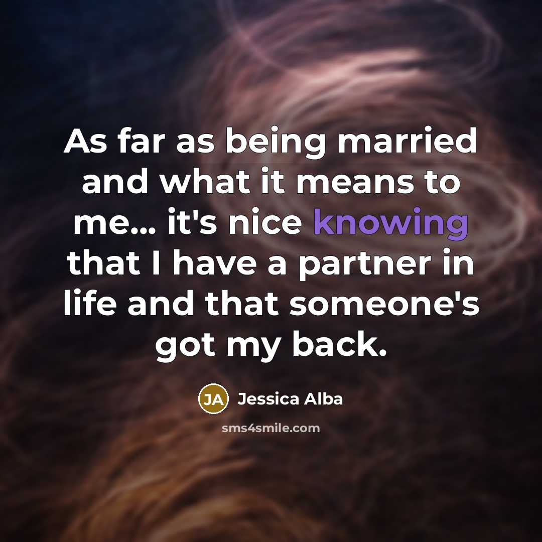 “As far as being married and what it means to me... it's nice knowing that I have a partner in life and that someone's got my back.” quote by Jessica Alba