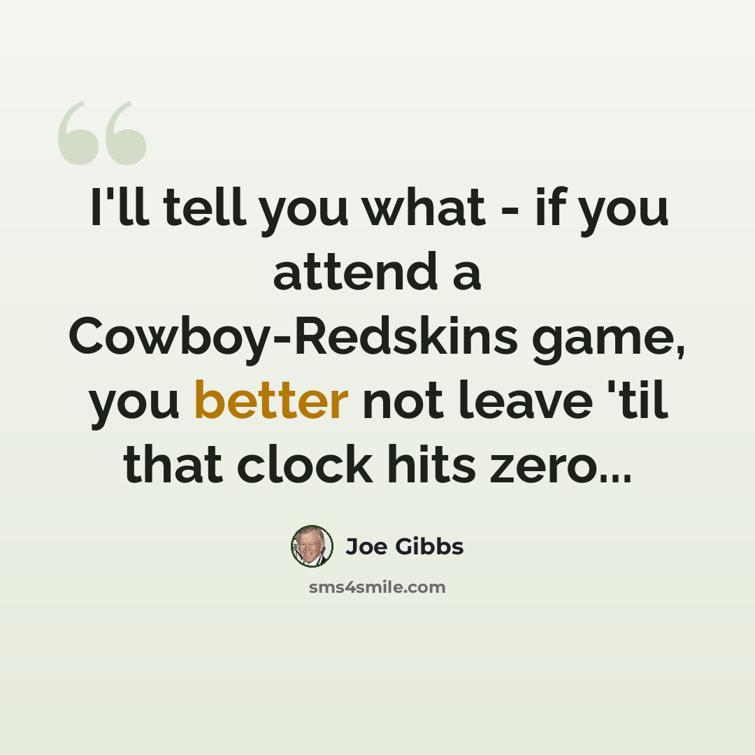 “I'll tell you what - if you attend a Cowboy-Redskins game, you better not leave 'til that clock hits zero...” quote by Joe Gibbs