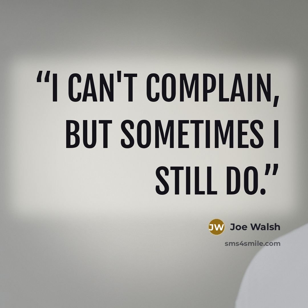 “I can't complain, But sometimes I still do.” quote by Joe Walsh