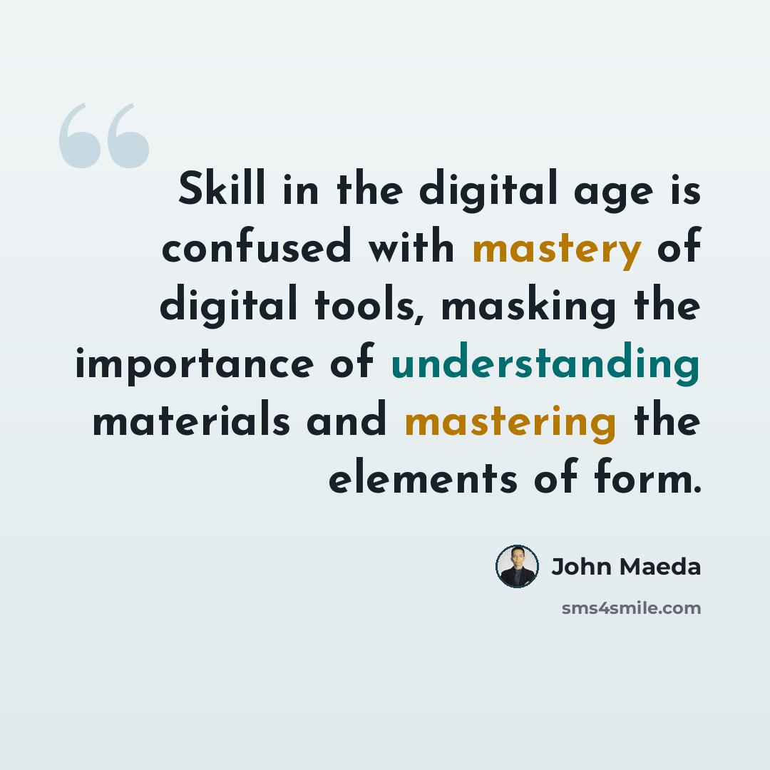 “Skill in the digital age is confused with mastery of digital tools, masking the importance of understanding materials and mastering the elements of form.” quote by John Maeda