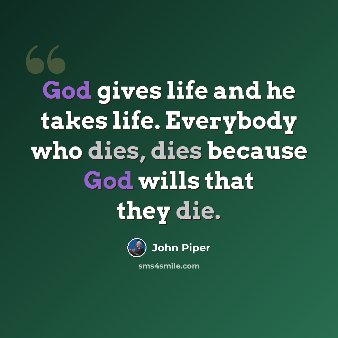 “God gives life and he takes life. Everybody who dies, dies because God wills that they die.” quote by John Piper