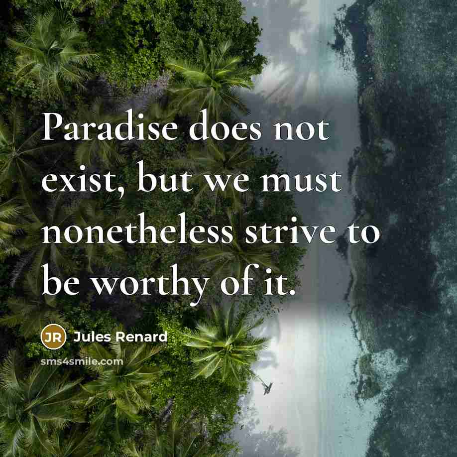“Paradise does not exist, but we must nonetheless strive to be worthy of it.” quote by Jules Renard