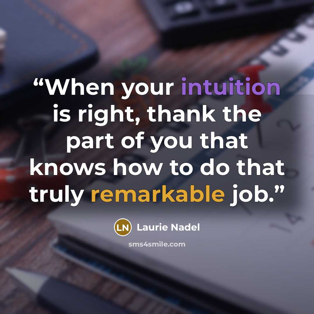 “When your intuition is right, thank the part of you that knows how to do that truly remarkable job.” quote by Laurie Nadel
