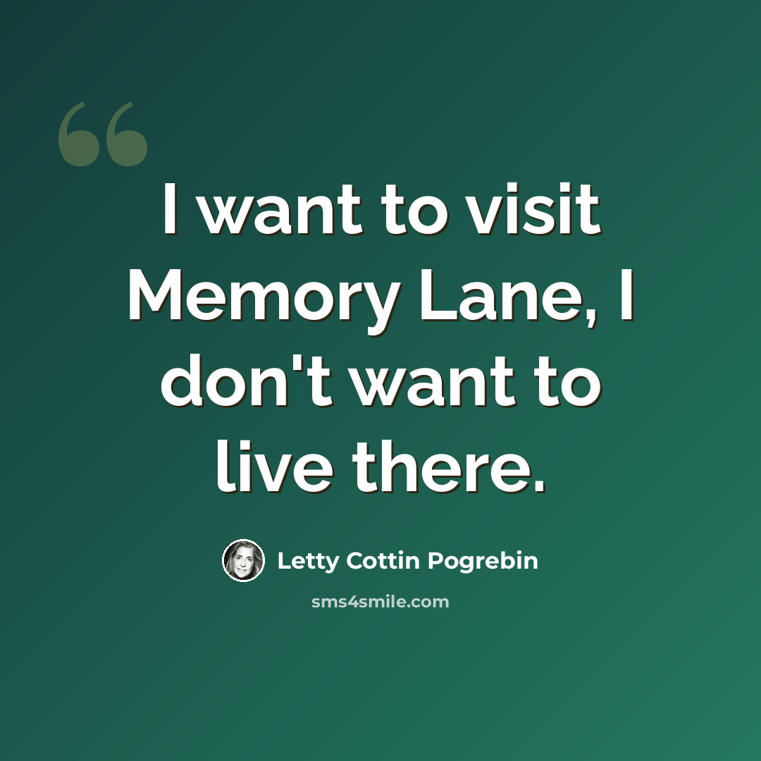 “I want to visit Memory Lane, I don't want to live there.” quote by Letty Cottin Pogrebin