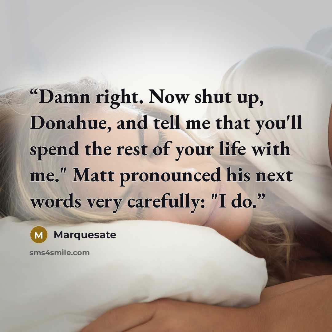 “Damn right. Now shut up, Donahue, and tell me that you'll spend the rest of your life with me." Matt pronounced his next words very carefully: "I do.” quote by Marquesate