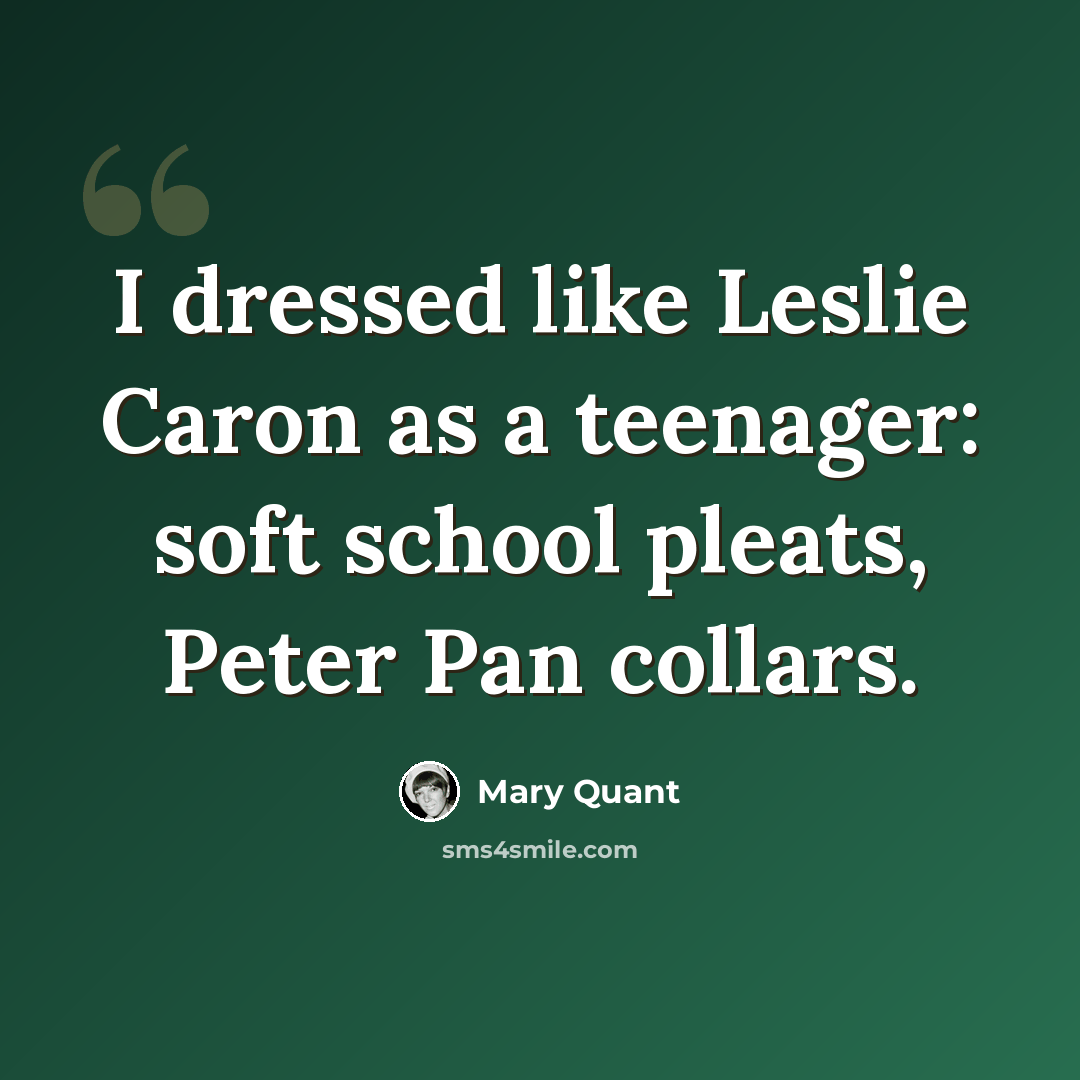 “I dressed like Leslie Caron as a teenager: soft school pleats, Peter Pan collars.” quote by Mary Quant