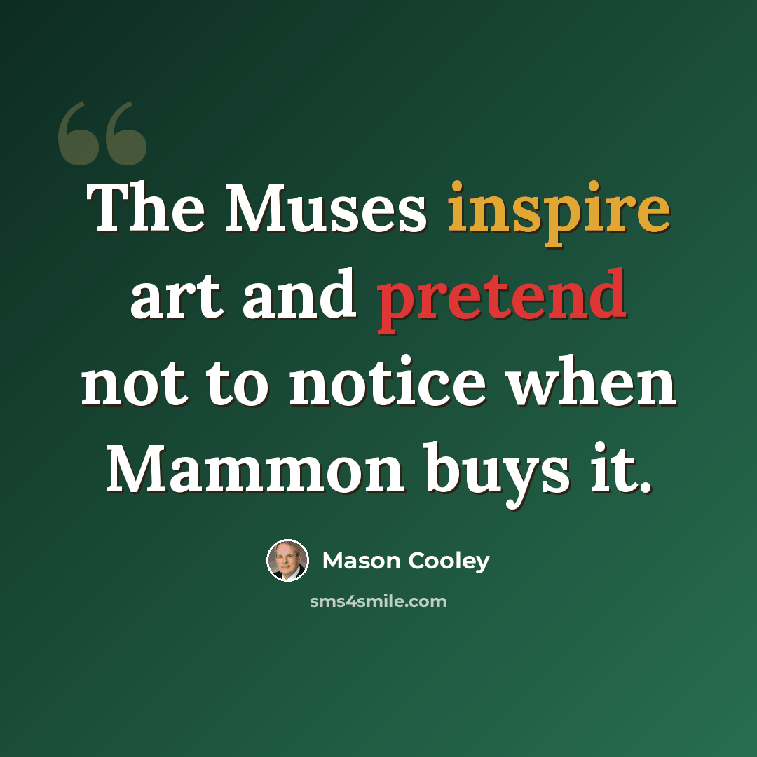 “The Muses inspire art and pretend not to notice when Mammon buys it.” quote by Mason Cooley