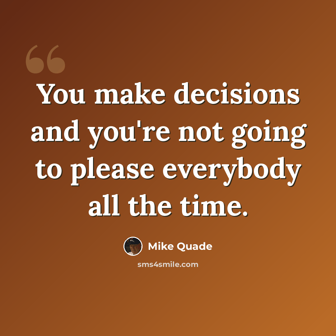 “You make decisions and you're not going to please everybody all the time.” quote by Mike Quade