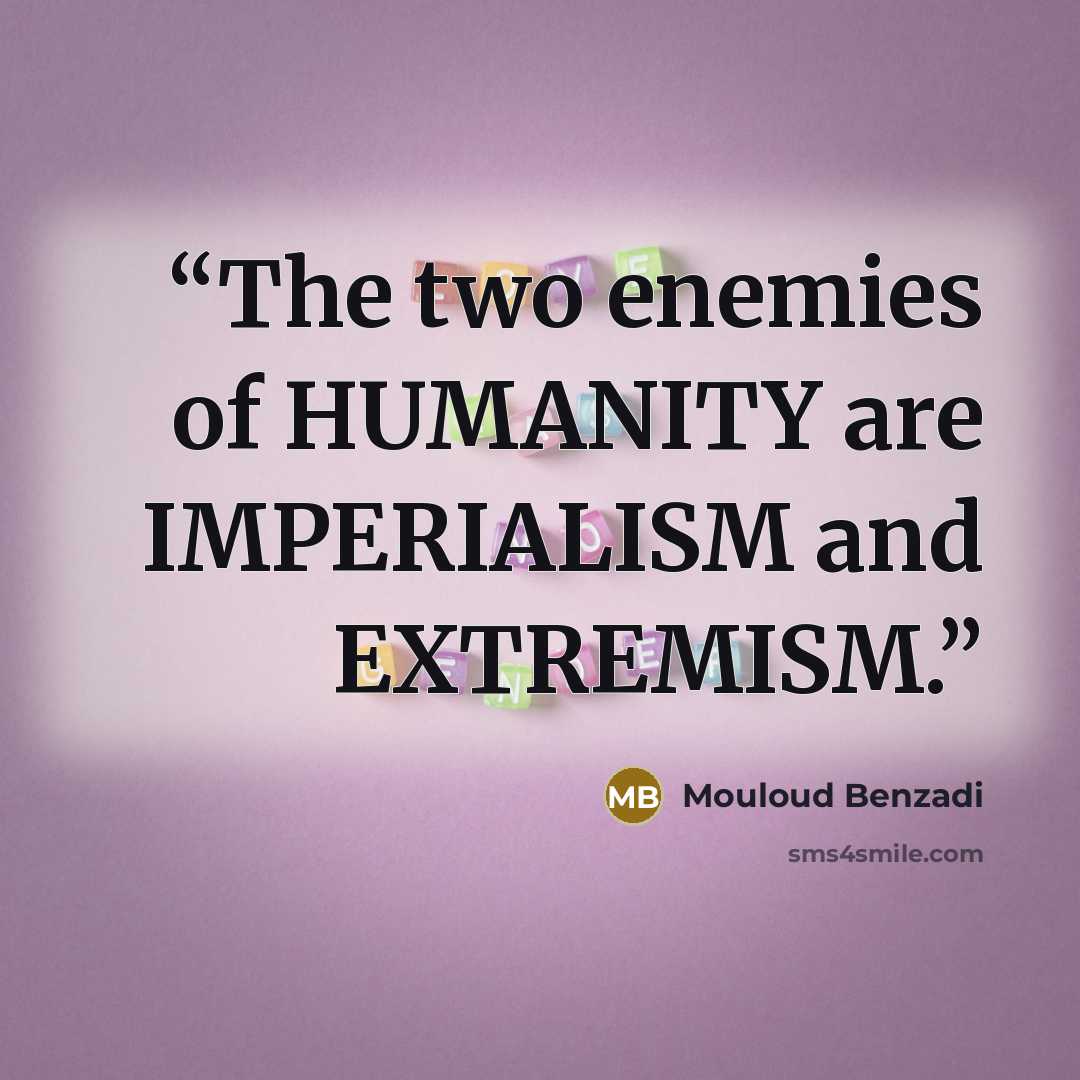 “The two enemies of HUMANITY are IMPERIALISM and EXTREMISM.” quote by Mouloud Benzadi