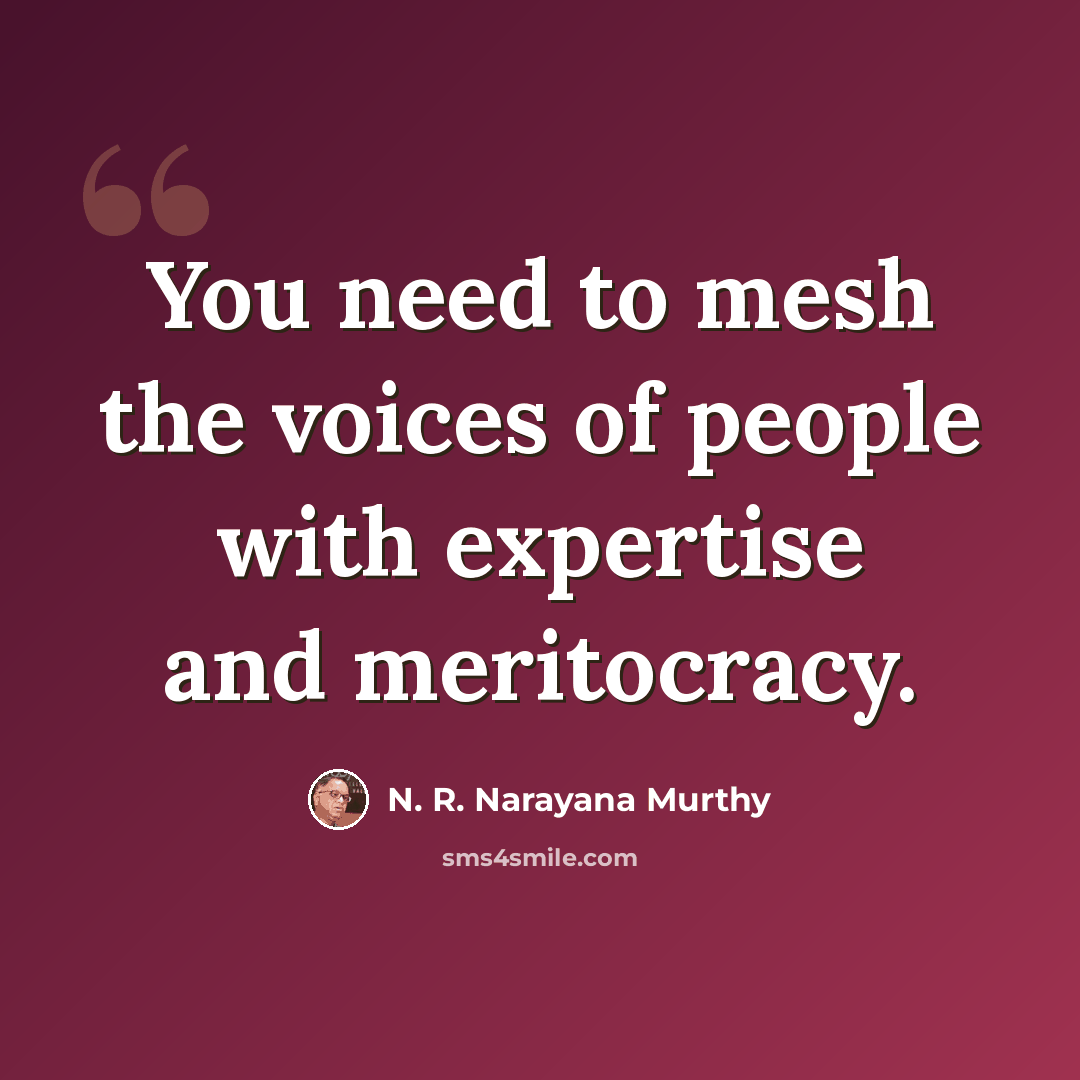 “You need to mesh the voices of people with expertise and meritocracy.” quote by N. R. Narayana Murthy