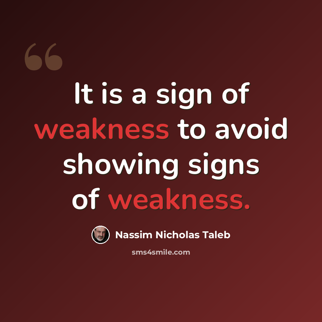 “It is a sign of weakness to avoid showing signs of weakness.” quote by Nassim Nicholas Taleb