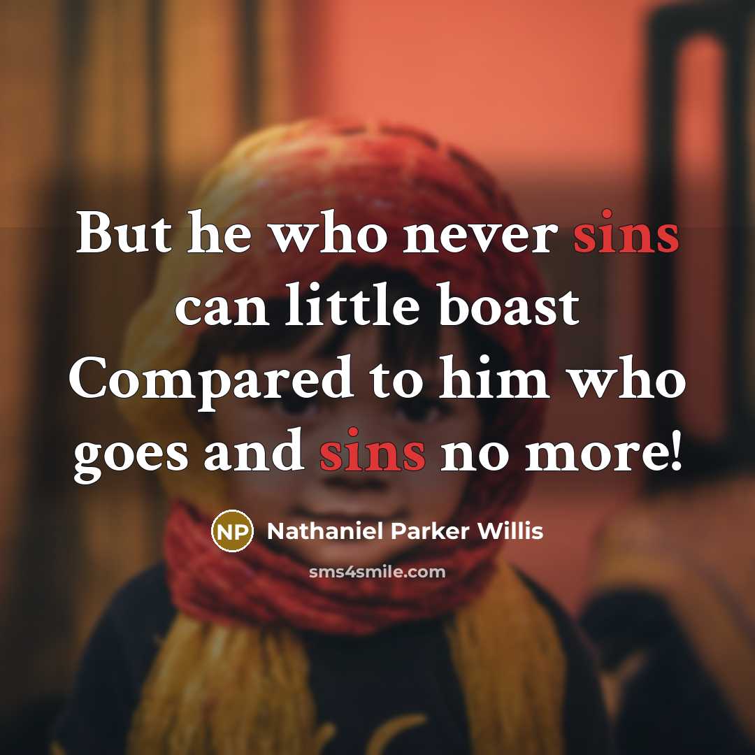 “But he who never sins can little boast Compared to him who goes and sins no more!” quote by Nathaniel Parker Willis