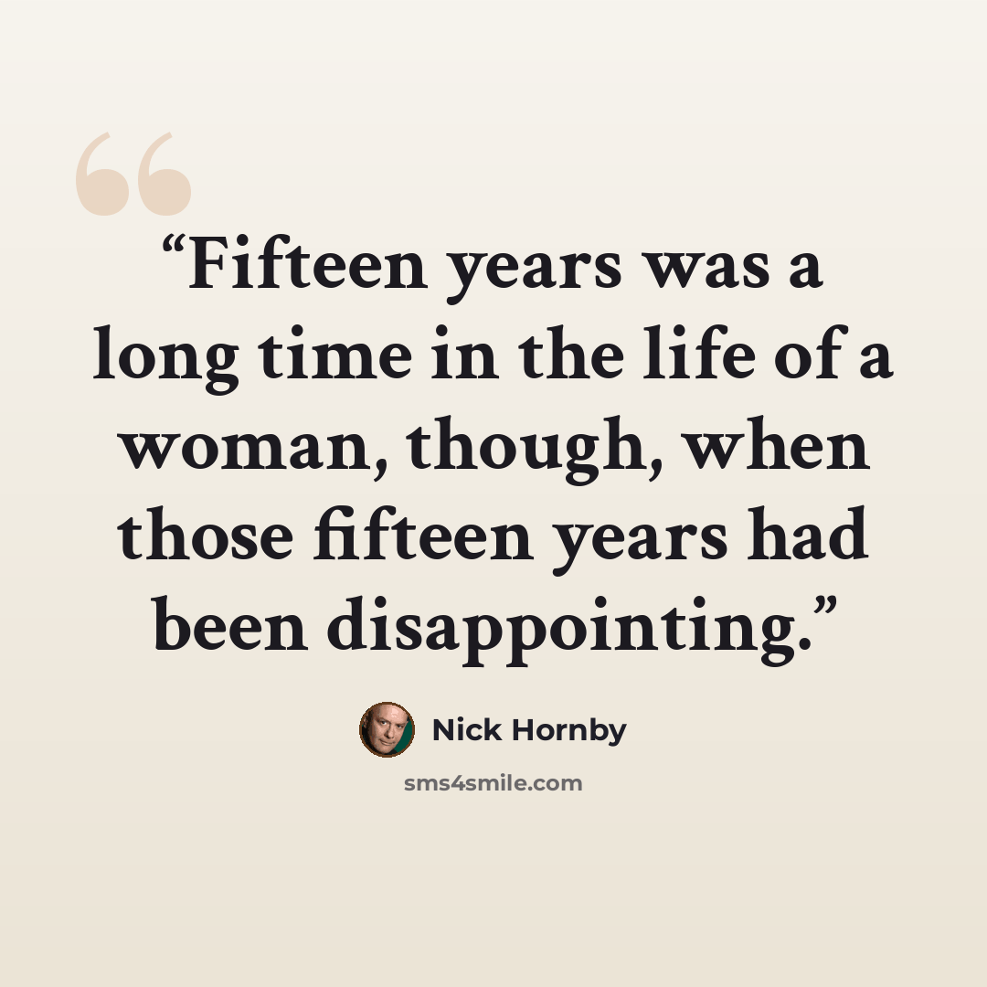 “Fifteen years was a long time in the life of a woman, though, when those fifteen years had been disappointing.” quote by Nick Hornby