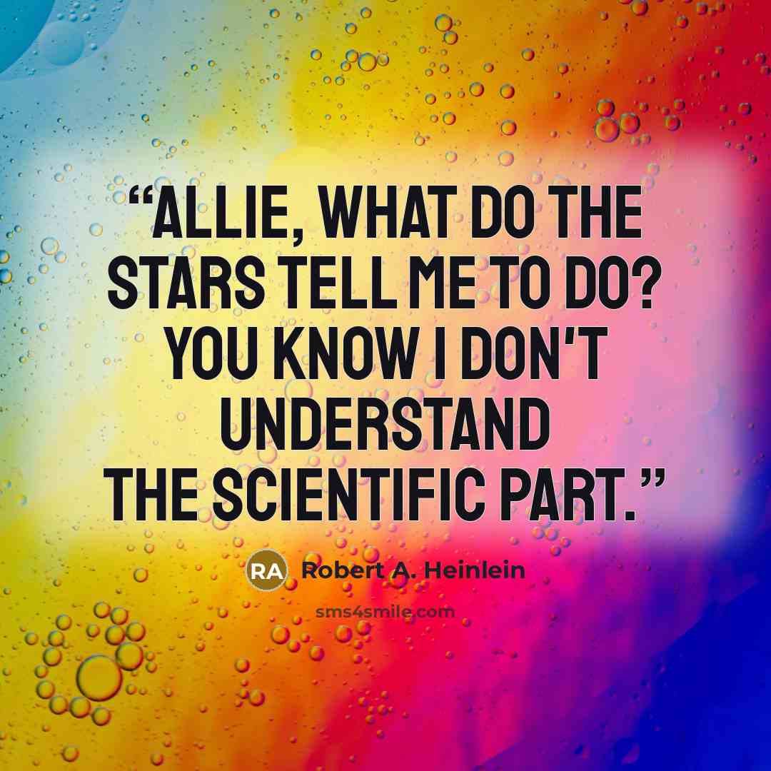 “Allie, what do the Stars tell me to do? You know I don't understand the scientific part.” quote by Robert A. Heinlein