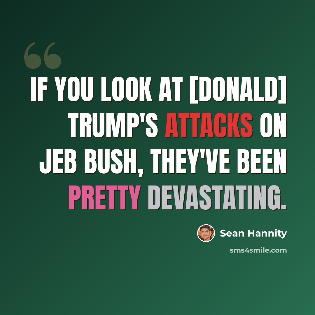 “If you look at [Donald] Trump's attacks on Jeb Bush, they've been pretty devastating.” quote by Sean Hannity