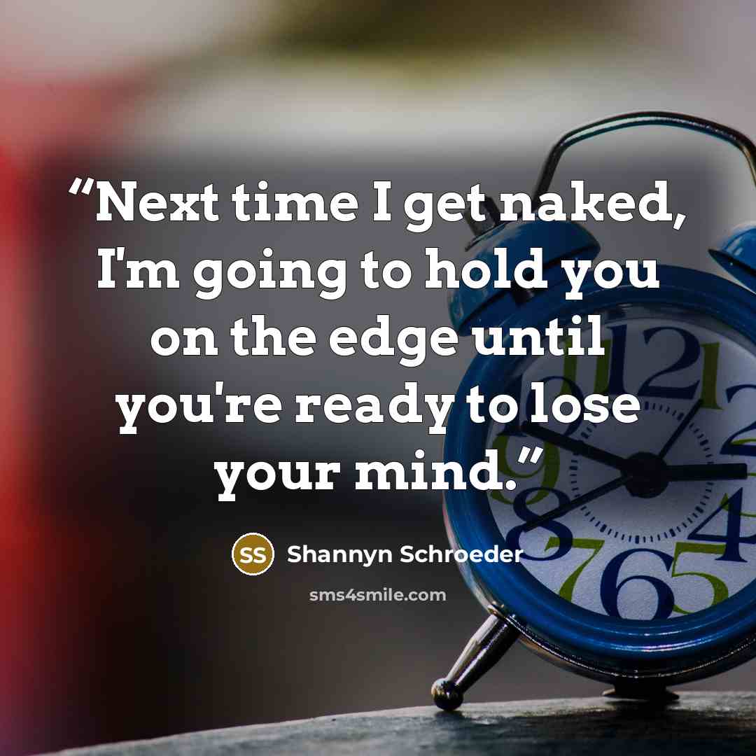 “Next time I get naked, I'm going to hold you on the edge until you're ready to lose your mind.” quote by Shannyn Schroeder
