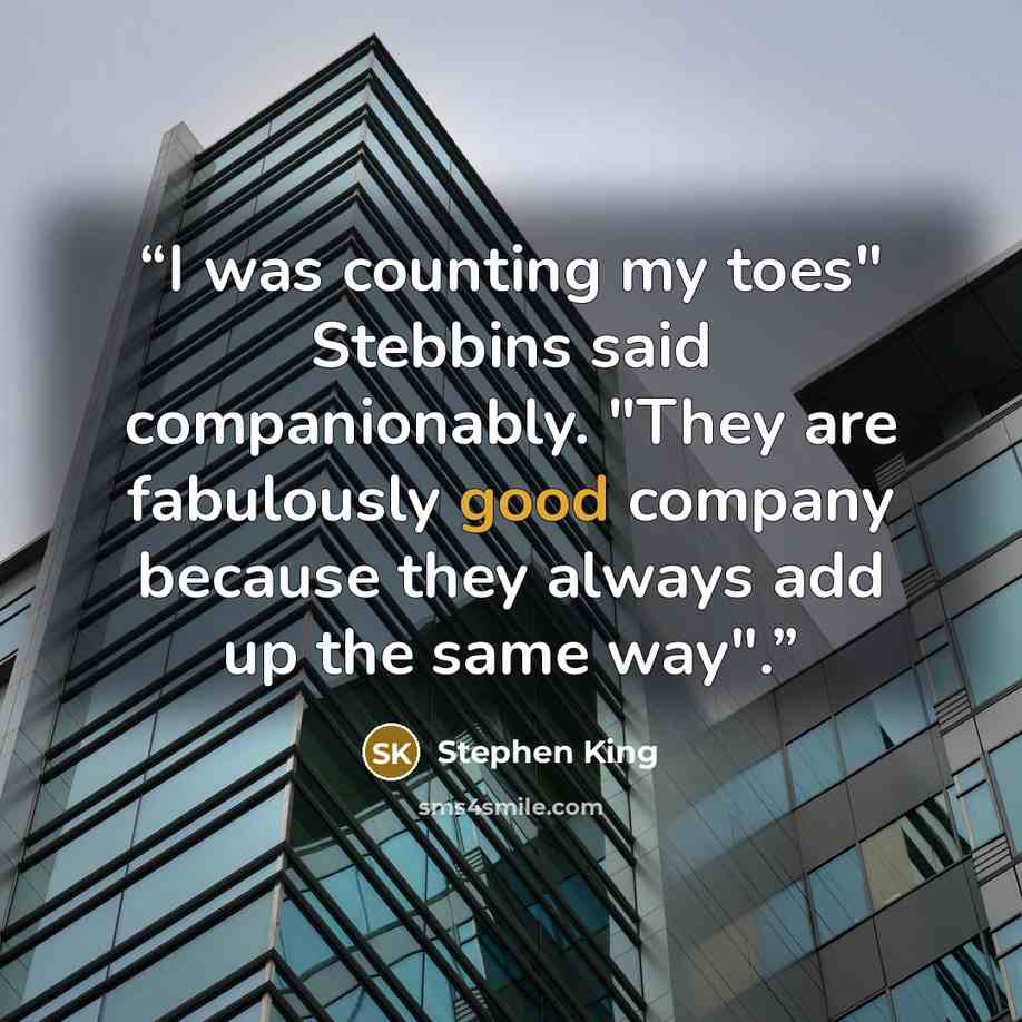 “I was counting my toes" Stebbins said companionably. "They are fabulously good company because they always add up the same way".” quote by Stephen King