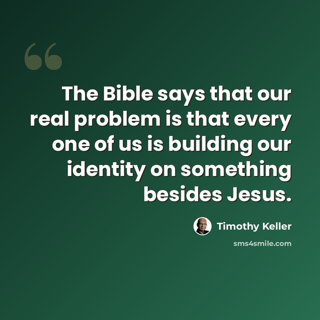 “The Bible says that our real problem is that every one of us is building our identity on something besides Jesus.” quote by Timothy Keller