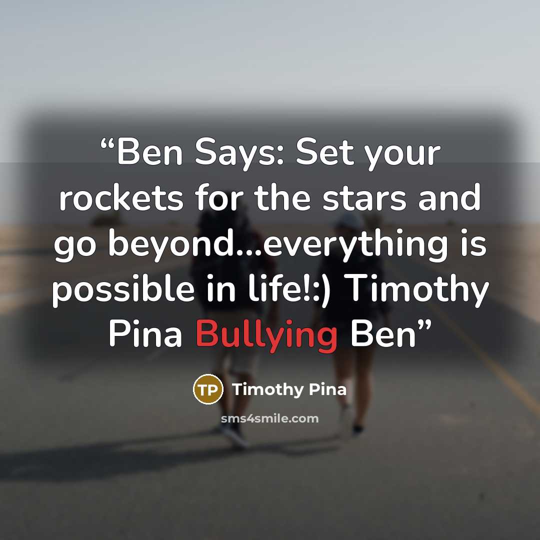 “Ben Says: Set your rockets for the stars and go beyond...everything is possible in life!:) Timothy Pina Bullying Ben” quote by Timothy Pina