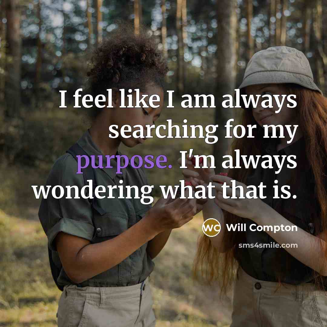 “I feel like I am always searching for my purpose. I'm always wondering what that is.” quote by Will Compton