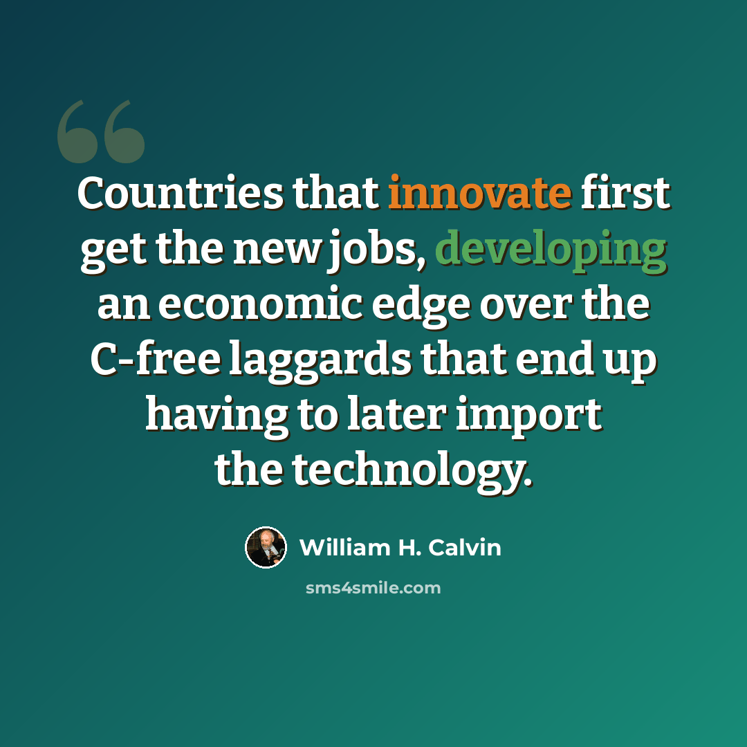 “Countries that innovate first get the new jobs, developing an economic edge over the C-free laggards that end up having to later import the technology.” quote by William H. Calvin