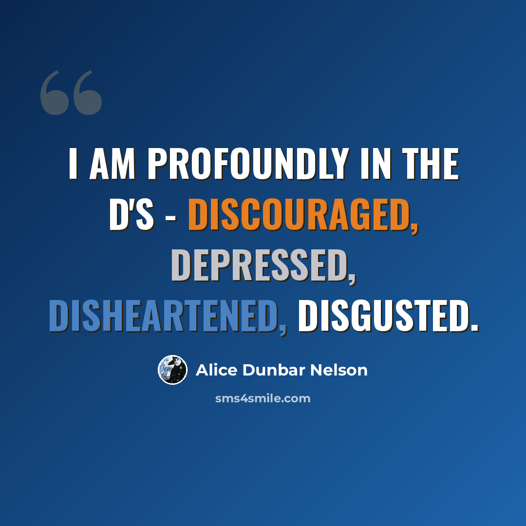“I am profoundly in the D's - discouraged, depressed, disheartened, disgusted.” quote by Alice Dunbar Nelson