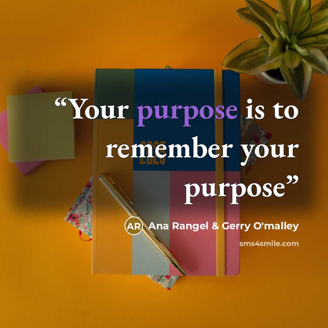 “Your purpose is to remember your purpose” quote by Ana Rangel & Gerry O'malley