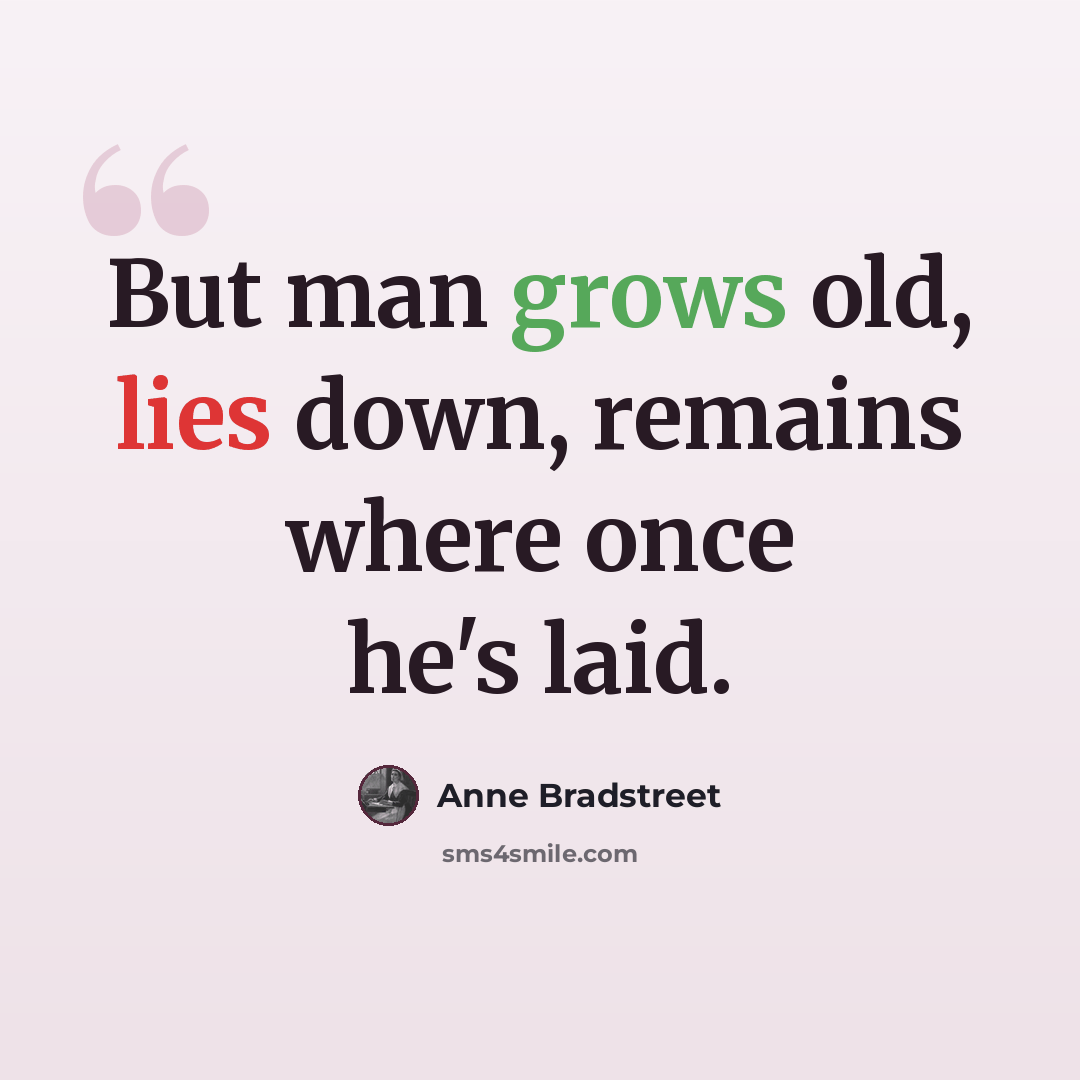 “But man grows old, lies down, remains where once he's laid.” quote by Anne Bradstreet