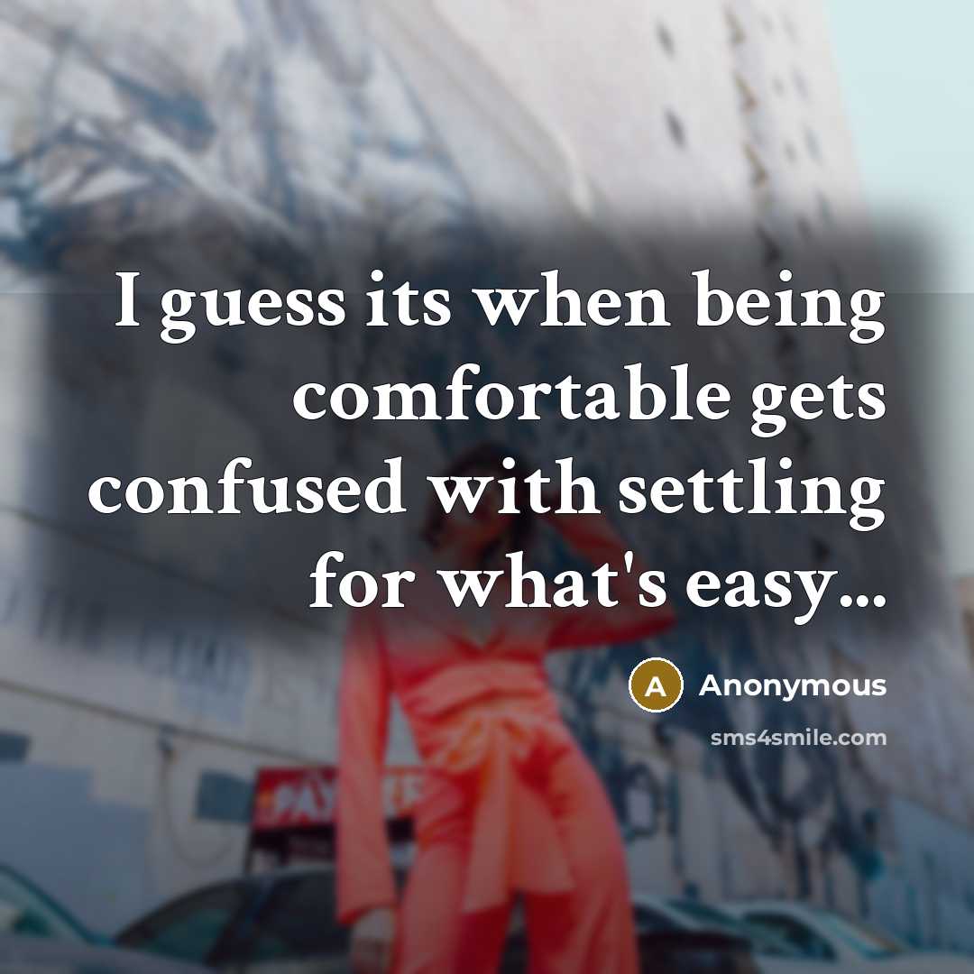 “I guess its when being comfortable gets confused with settling for what's easy...” quote by Anonymous