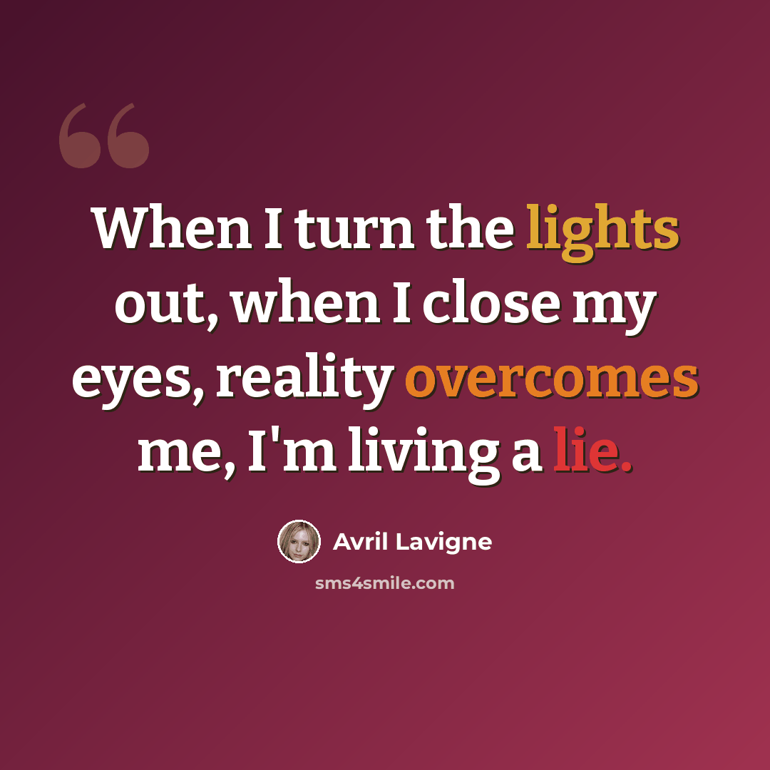 “When I turn the lights out, when I close my eyes, reality overcomes me, I'm living a lie.” quote by Avril Lavigne