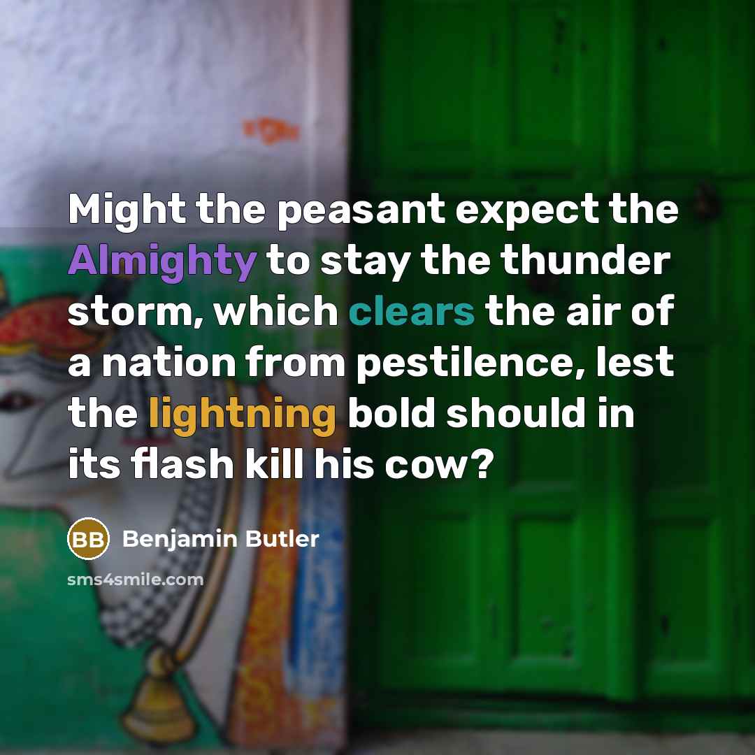 “Might the peasant expect the Almighty to stay the thunder storm, which clears the air of a nation from pestilence, lest the lightning bold should in its flash kill his cow?” quote by Benjamin Butler