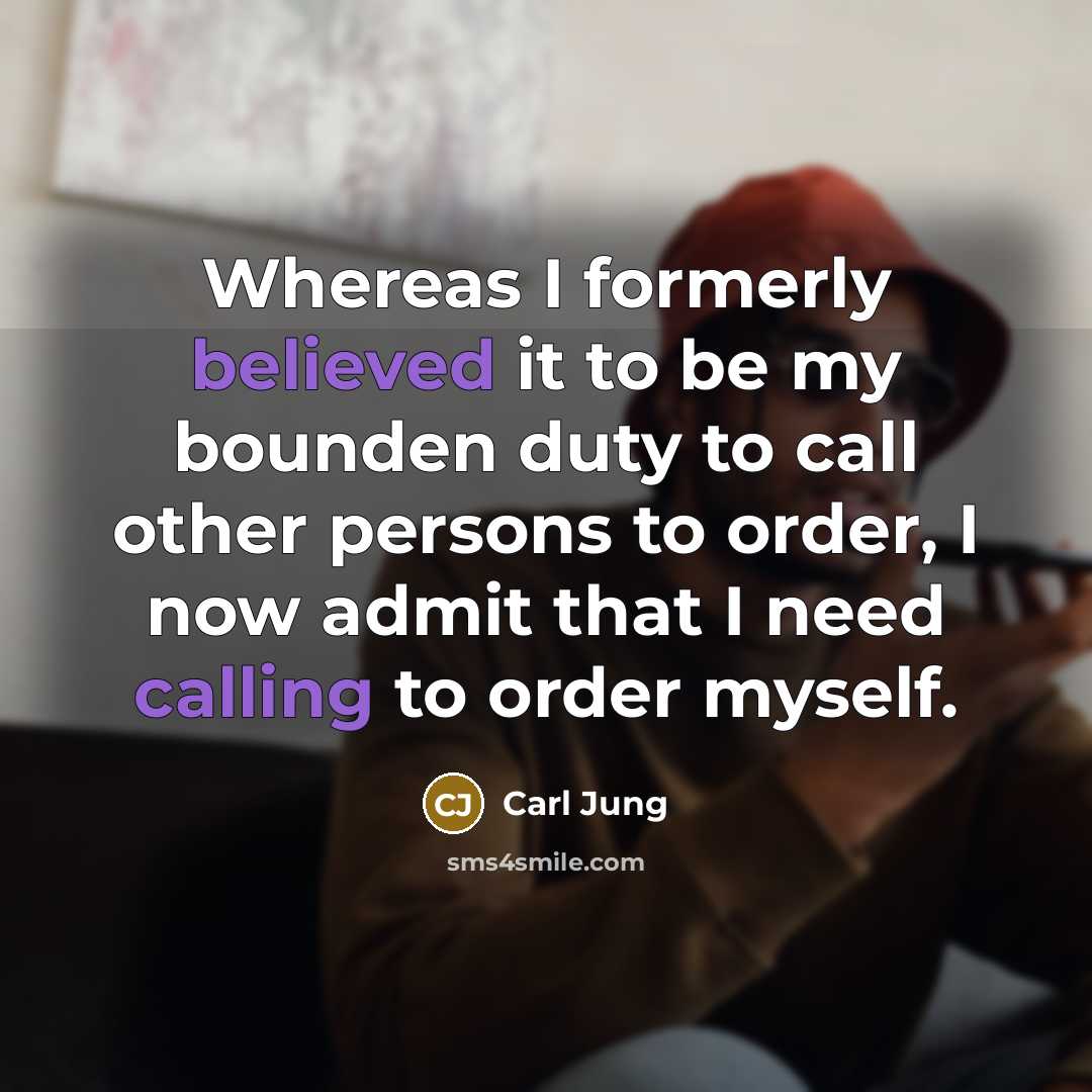 “Whereas I formerly believed it to be my bounden duty to call other persons to order, I now admit that I need calling to order myself.” quote by Carl Jung