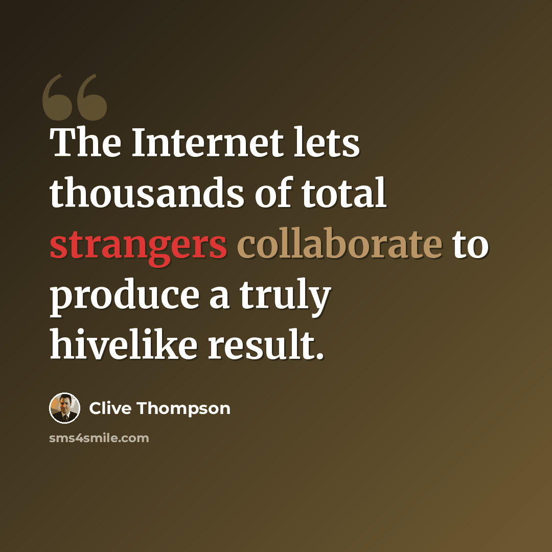 “The Internet lets thousands of total strangers collaborate to produce a truly hivelike result.” quote by Clive Thompson