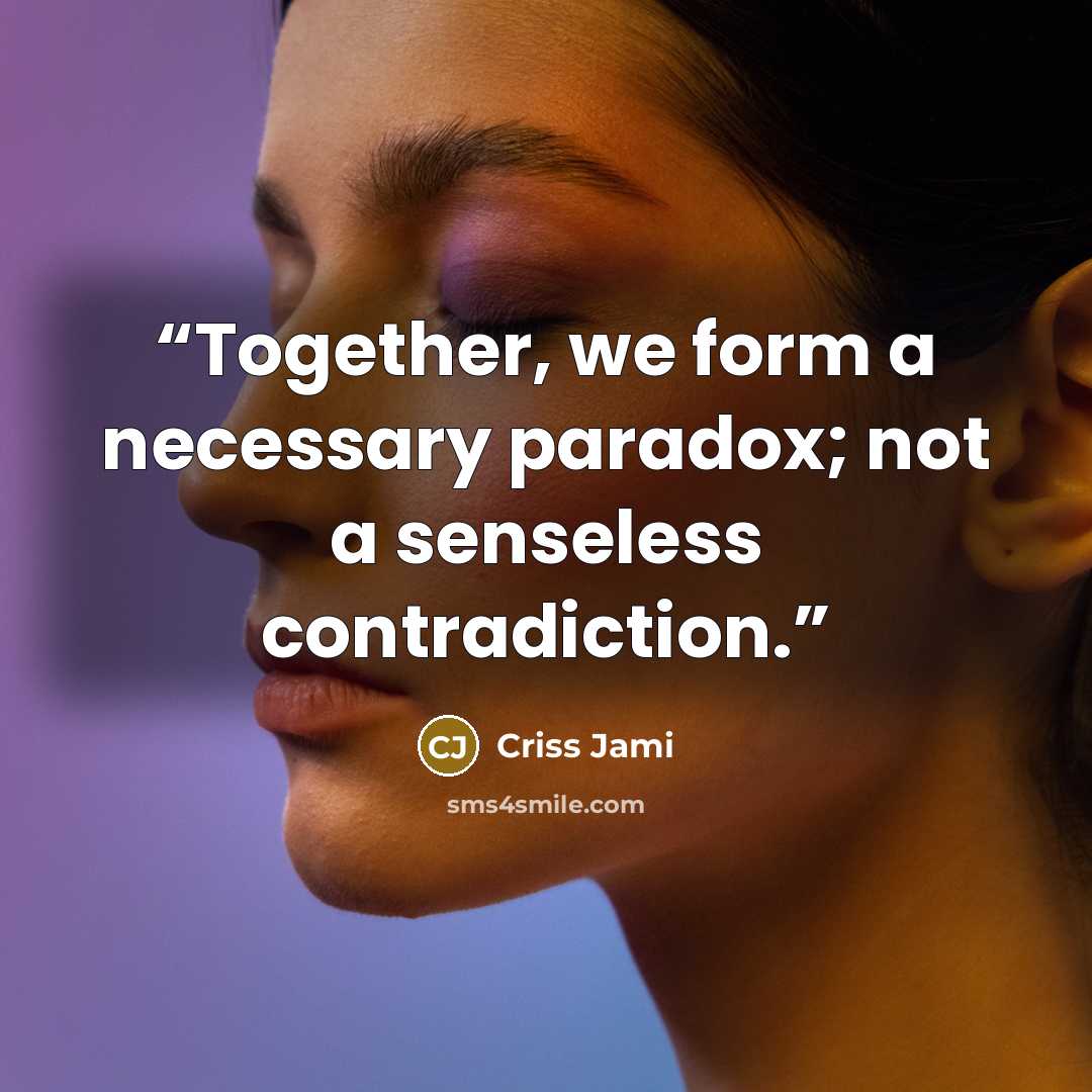 “Together, we form a necessary paradox; not a senseless contradiction.” quote by Criss Jami
