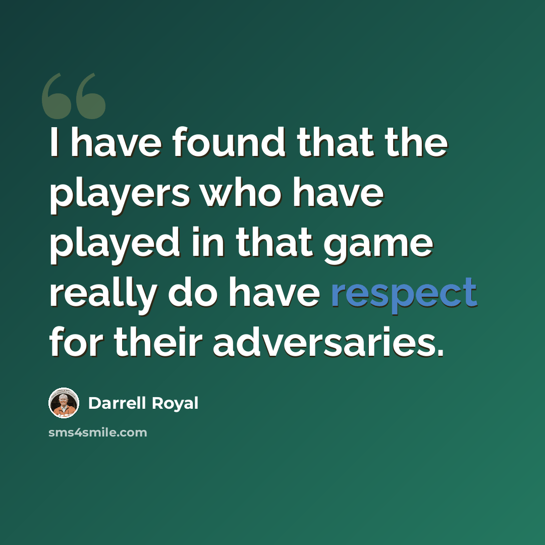 “I have found that the players who have played in that game really do have respect for their adversaries.” quote by Darrell Royal