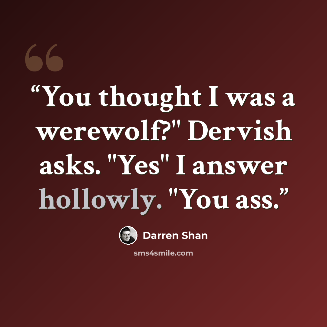 “You thought I was a werewolf?" Dervish asks. "Yes" I answer hollowly. "You ass.” quote by Darren Shan