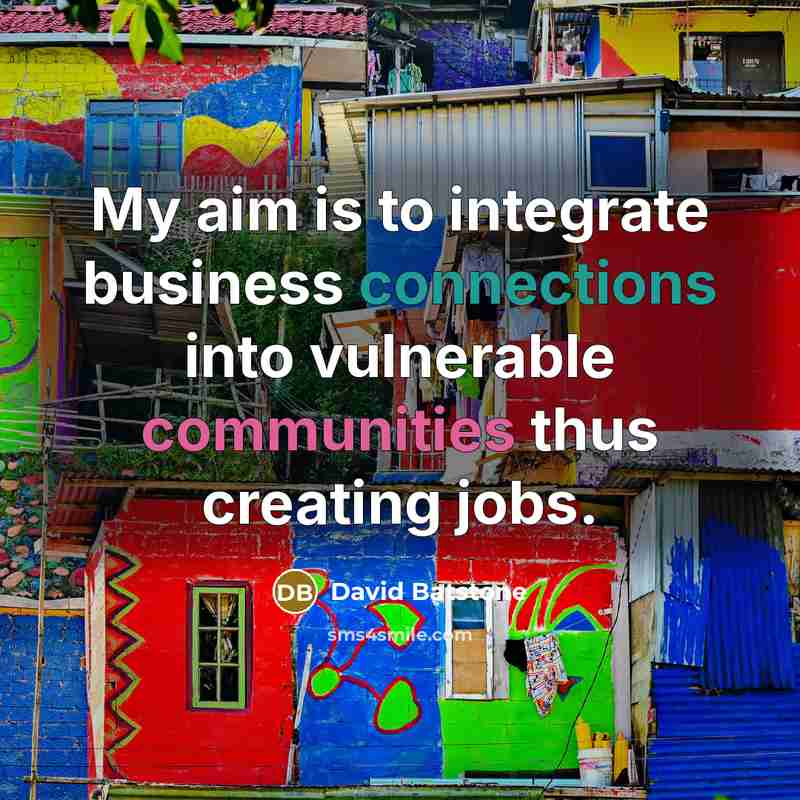 “My aim is to integrate business connections into vulnerable communities thus creating jobs.” quote by David Batstone