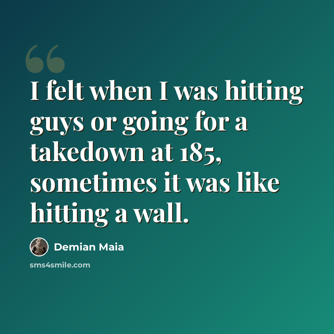 “I felt when I was hitting guys or going for a takedown at 185, sometimes it was like hitting a wall.” quote by Demian Maia