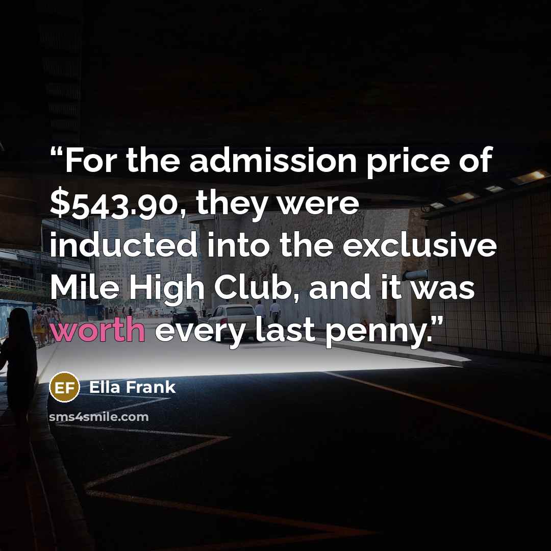 “For the admission price of $543.90, they were inducted into the exclusive Mile High Club, and it was worth every last penny.” quote by Ella Frank