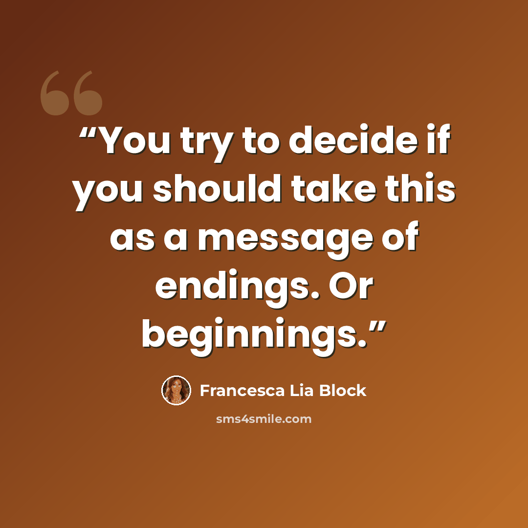 “You try to decide if you should take this as a message of endings. Or beginnings.” quote by Francesca Lia Block
