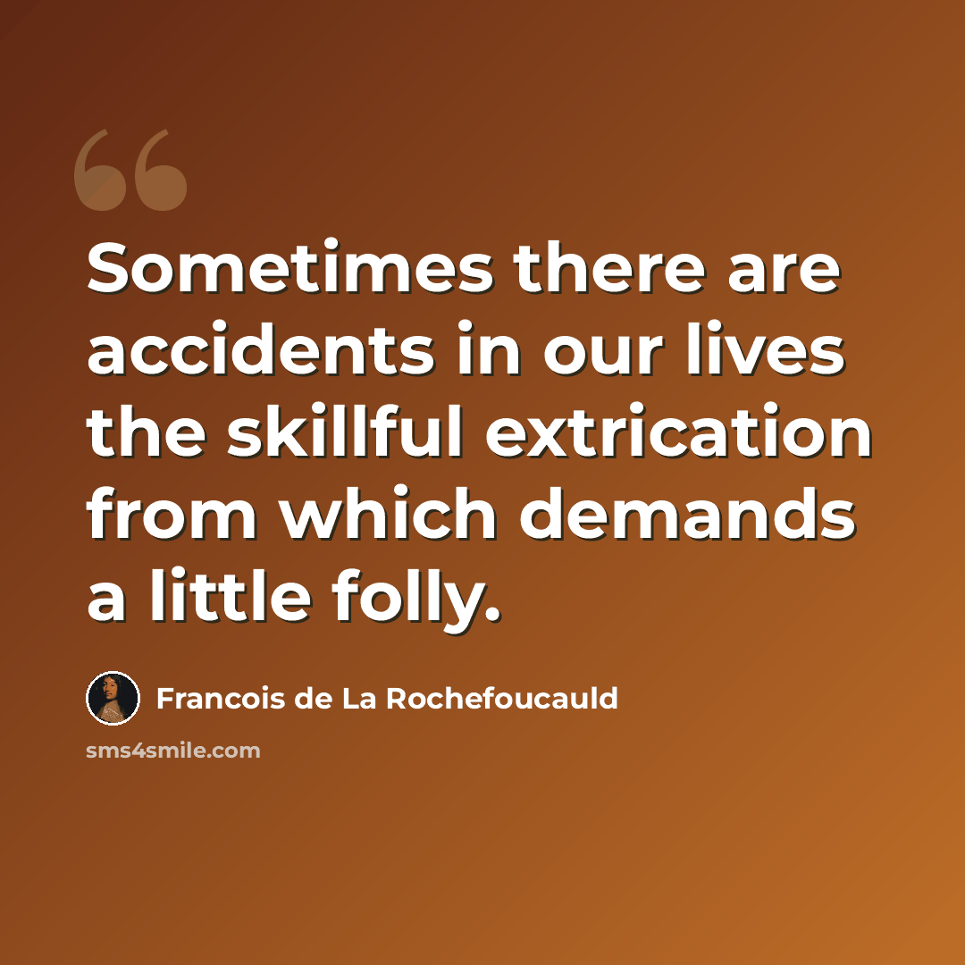“Sometimes there are accidents in our lives the skillful extrication from which demands a little folly.” quote by Francois de La Rochefoucauld