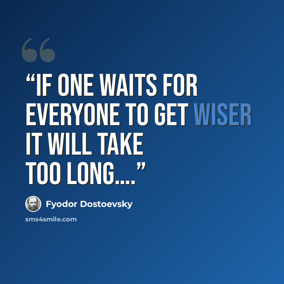 “if one waits for everyone to get wiser it will take too long….” quote by Fyodor Dostoevsky