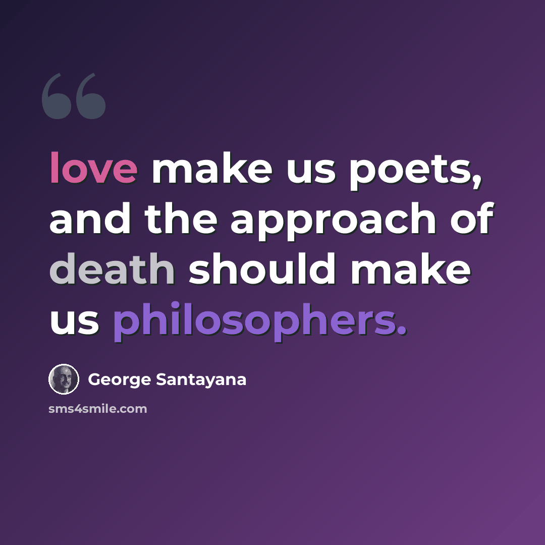 “love make us poets, and the approach of death should make us philosophers.” quote by George Santayana