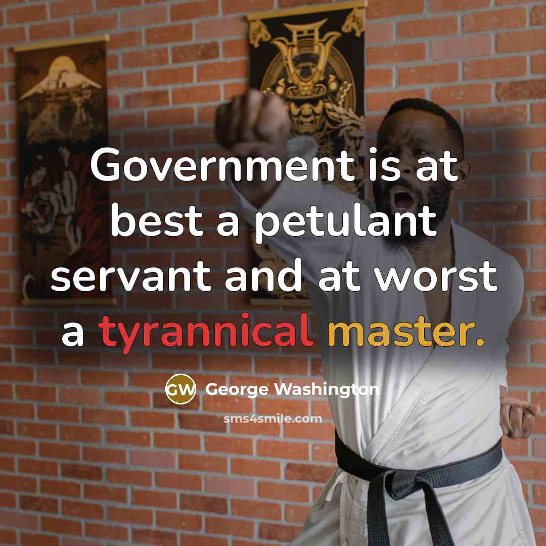 “Government is at best a petulant servant and at worst a tyrannical master.” quote by George Washington