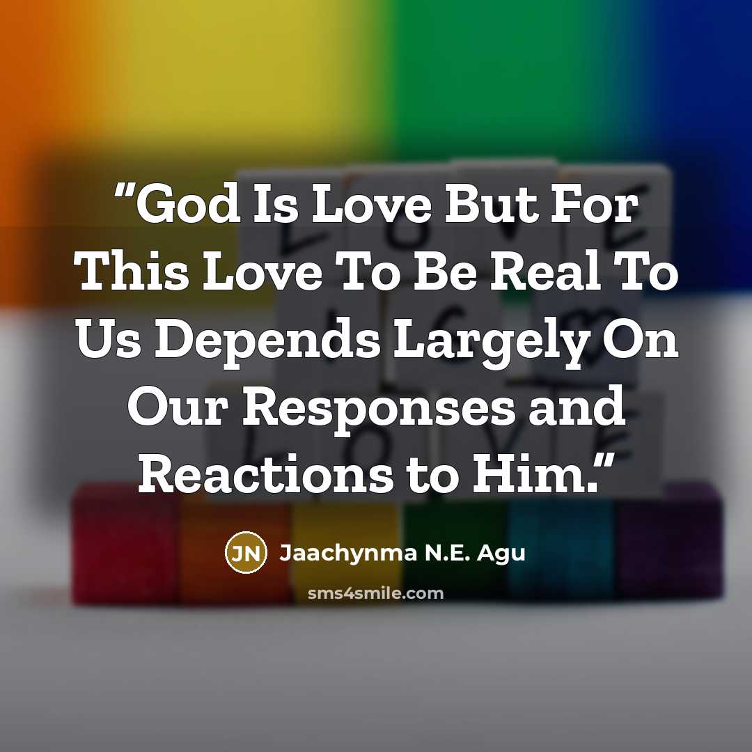 “God Is Love But For This Love To Be Real To Us Depends Largely On Our Responses and Reactions to Him.” quote by Jaachynma N.E. Agu