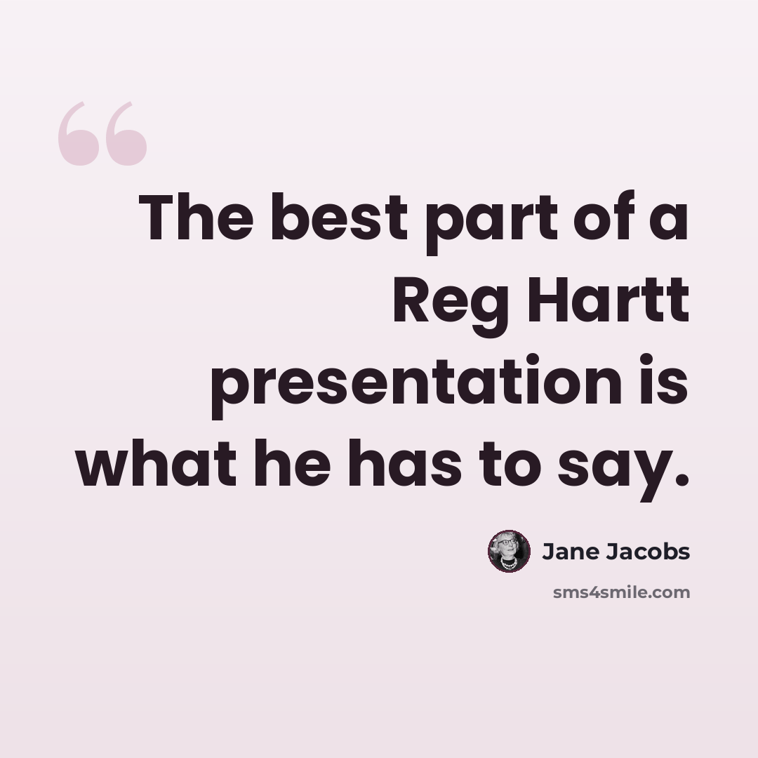 “The best part of a Reg Hartt presentation is what he has to say.” quote by Jane Jacobs